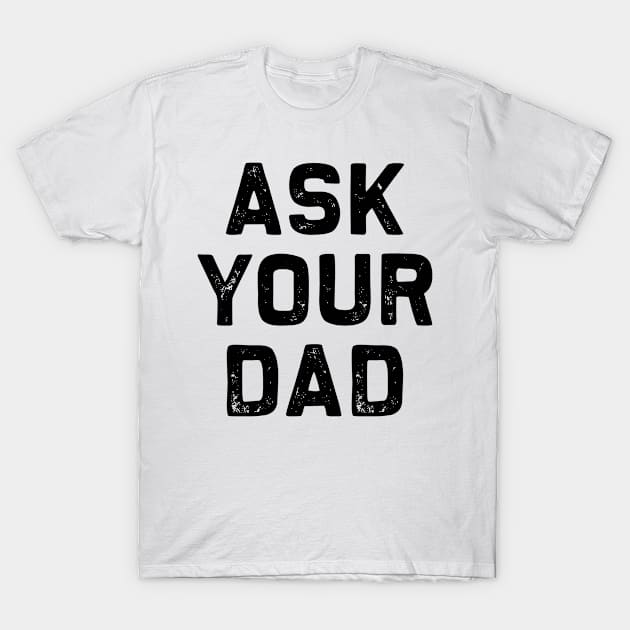 Ask Your Dad | Mother's day | Mom Life Funny T-Shirt Gift T-Shirt by MerchMadness